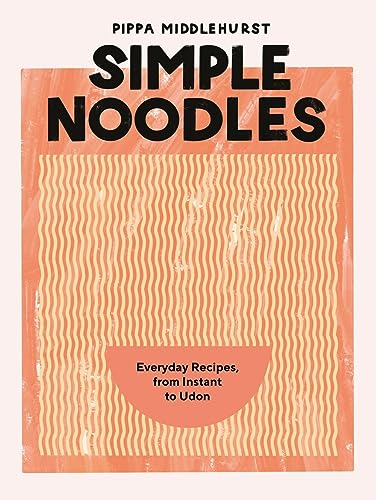 Simple Noodles: Everyday Recipes, From Instant To Udon
