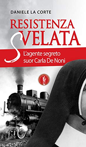 Resistenza Svelata. L'Agente Segreto Suor Carla De Noni