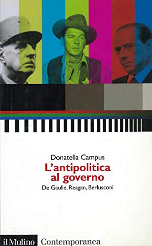 L'Antipolitica Al Governo. De Gaulle, Reagan, Berlusconi