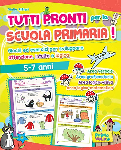 Tutti Pronti Per La Scuola Primaria! Giochi Ed Esercizi Per Sviluppare Attenzione, Intuito E Logica. 5-7 Anni. Ediz. A Colori