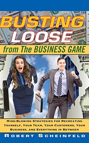 Busting Loose From The Business Game: Mind-Blowing Strategies For Recreating Yourself, Your Team, Your Business, And Everything In Between: ... Your B