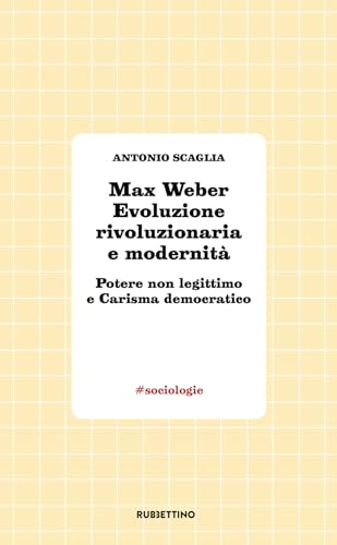 Max Weber Evoluzione Rivoluzionaria E Modernità. Potere Non Legittimo E Carisma Democratico