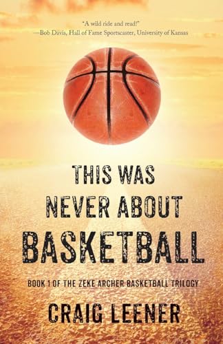 This Was Never About Basketball: Book 1 Of The Zeke Archer Basketball Trilogy