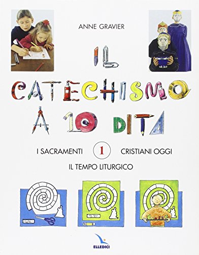 Il Catechismo A 10 Dita. Attività Manuali. I Sacramenti. Il Tempo Liturgico. Cristiani Oggi (Vol. 1)