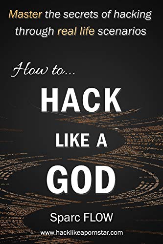 How To Hack Like A God: Master The Secrets Of Hacking Through Real Life Scenarios