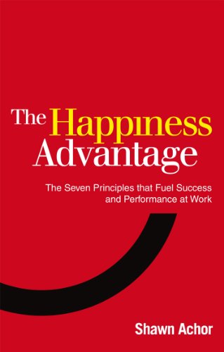 The Happiness Advantage: The Seven Principles Of Positive Psychology That Fuel Success And Performance At Work