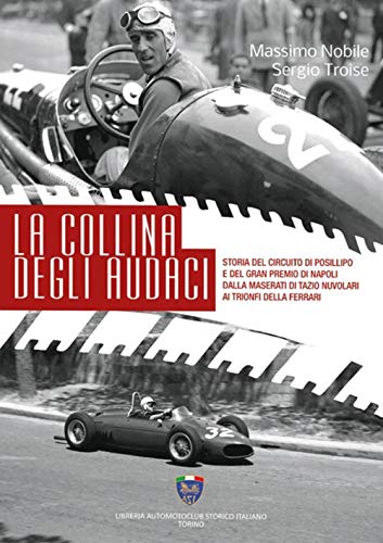 La Collina Degli Audaci. Storia Del Circuito Di Posillipo E Del Gran Premio Di Napoli Dalla Maserati Di Tazio Nuvolari Ai Trionfi Della Ferrari. Ediz.