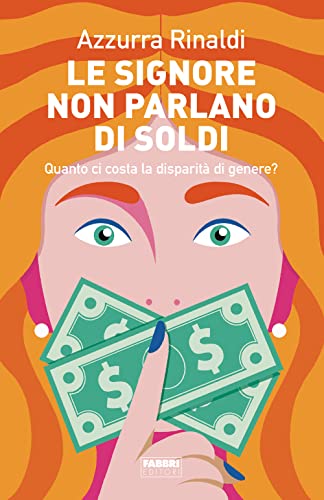 Le Signore Non Parlano Di Soldi. Quanto Ci Costa La Disparità Di Genere?