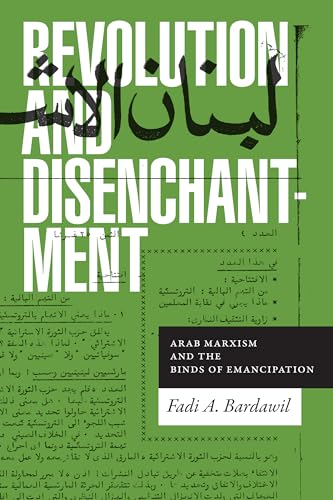 Revolution And Disenchantment: Arab Marxism And The Binds Of Emancipation