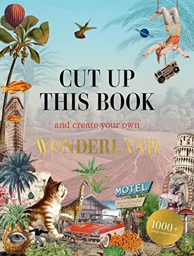 Cut Up This Book And Create Your Own Wonderland: 1,000 Unexpected Images For Collage Artists