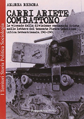Carri Ariete Combattono. Le Vicende Della Divisione Corazzata Ariete Nelle Lettere Del Tenente Pietro Ostellino. Africa Settentrionale 1941-1943