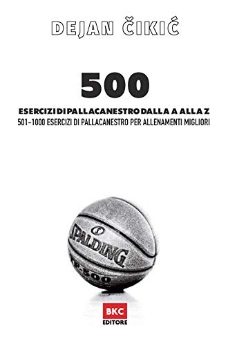 500 Esercizi Di Pallacanestro Dalla A Alla Z - Vol. 2: 501-1000 Esercizi Di Pallacanestro Per Allenamenti Migliori