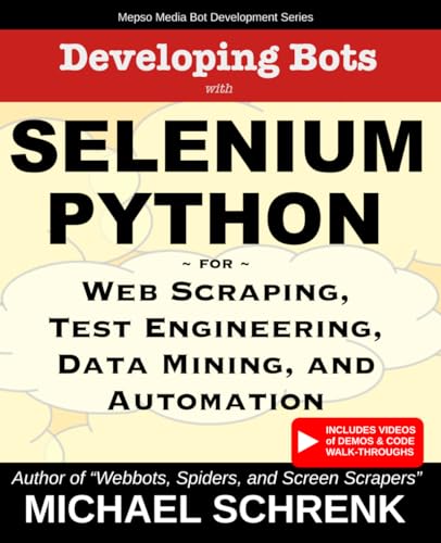Developing Bots With Selenium Python: For Web Scraping, Test Engineering, Data Mining, And Automation