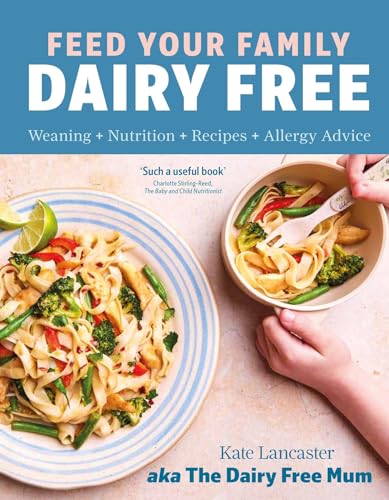 Feed Your Family Dairy Free: Weaning + Nutrition + Recipes + Allergy Advice Essential Reading For Allergy Parents