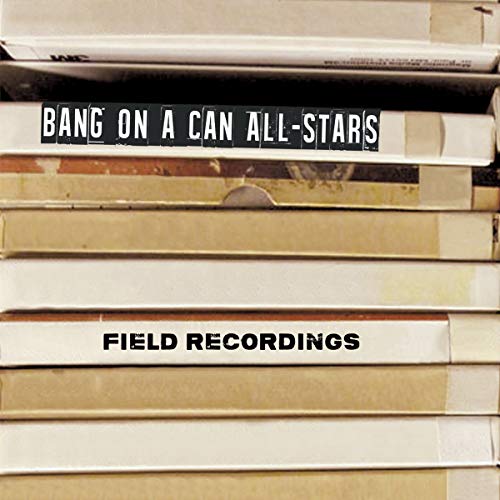 Field Recordings - Bang On A Can All-Sta