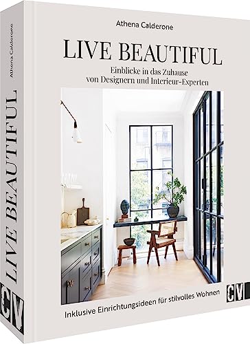 Live Beautiful: Einblicke In Das Zuhause Von Designern Und Interieur-Experten. Inklusive Einrichtungsideen Für Stilvolles Wohnen