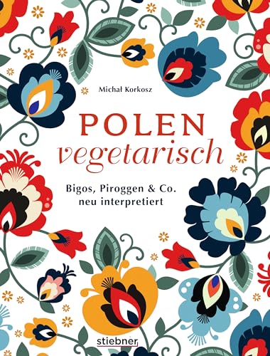 Polen Vegetarisch.: Bigos, Piroggen & Co Neu Interpretiert. Polnisches Kochbuch Mit Vegetarischen Rezepten. Polnische Spezialitäten Mal Anders Vom Frü