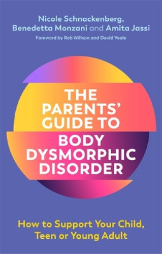 The Parents' Guide to Body Dysmorphic Disorder: How to Support Your Child,