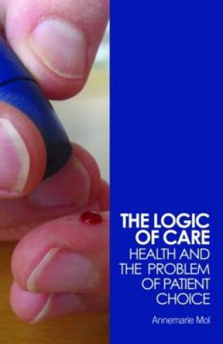 The Logic of Care: Health and the Problem of Patient Choice by Mol, Annemarie