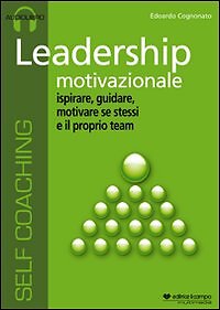 Leadership motivazionale. Ispirare, guidare, motivare se stessi e il proprio tea