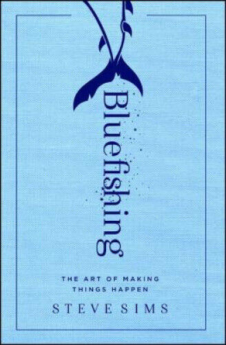 Bluefishing: The Art of Making Things Happen by Sims, Steve