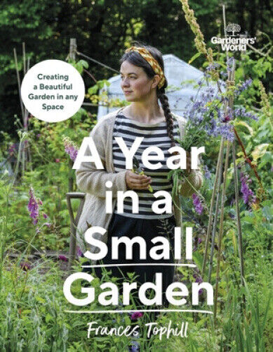 Gardeners’ World: A Year in a Small Garden: Creating a Beautiful Garden in Any