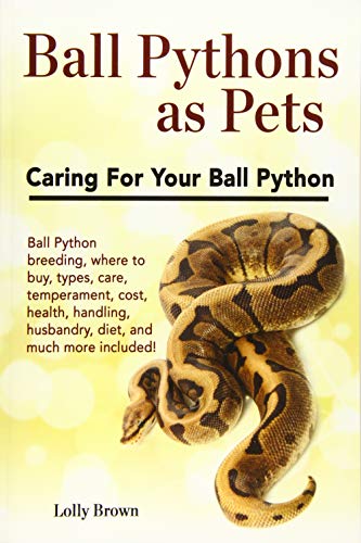 Ball Pythons As Pets: Ball Python Breeding, Where To Buy, Types, Care, Temperament, Cost, Health, Handling, Husbandry, Diet, And Much More Included! C