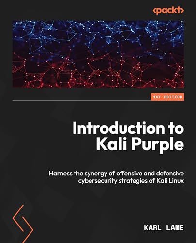 Introduction To Kali Purple: Harness The Synergy Of Offensive And Defensive Cybersecurity Strategies Of Kali Linux