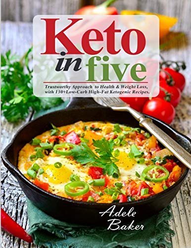 Keto In Five: Trustworthy Approach To Health & Weight Loss, With 130 Low-Carb High-Fat Ketogenic Recipes