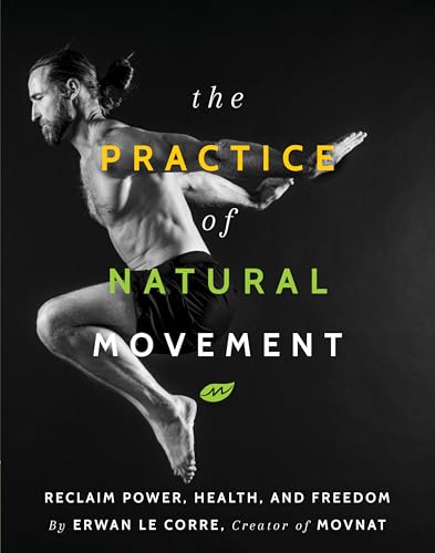 The Practice Of Natural Movement: Reclaim Power, Health, And Freedom