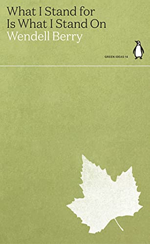 What I Stand For Is What I Stand On: Wendell Berry