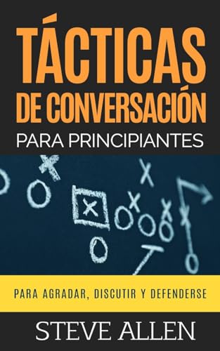 Tácticas De Conversación Para Principiantes Para Agradar, Discutir Y Defenderse: Cómo Iniciar Una Conversación, Agradar, Argumentar Y Defenderse: 3