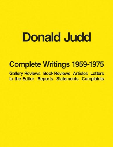 Donald Judd Complete Writings 1959-1975: Gallery Reviews, Book Reviews, Articles, Letters To The Editor, Reports, Statements, Complaints