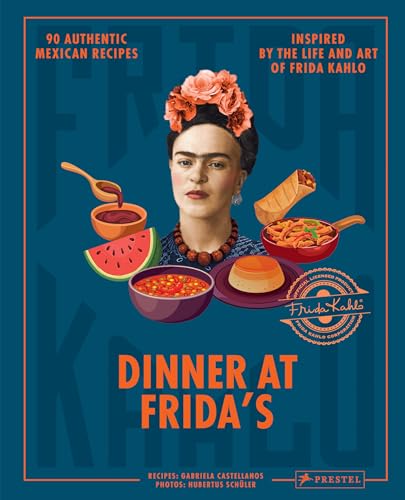 Dinner At Frida'S: 90 Authentic Mexican Recipes Inspired By The Life And Art Of Frida Kahlo