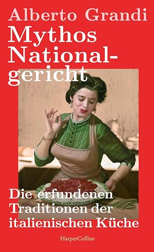 Mythos Nationalgericht. Die Erfundenen Traditionen Der Italienischen Küche: Warum Parmesan Politisch Ist | Ein Spannender Wie Unterhaltsamer Einblick