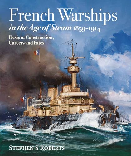 French Warships In The Age Of Steam 1859-1914: Design, Construction, Careers And Fates