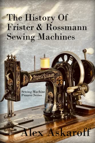 The History Of Frister & Rossmann Sewing Machines: Sewing Machine Pioneer Series