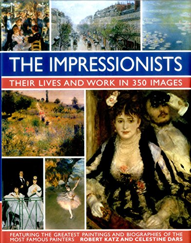 The Impressionists: Their Lives And Works In 350 Images, Featuring The Greatest Paintings And Biographies Of The Most Famous Painters