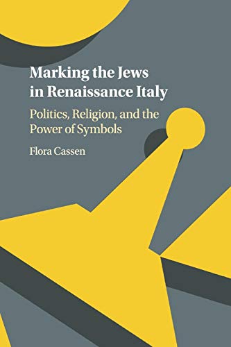 Marking The Jews In Renaissance Italy: Politics, Religion, And The Power Of Symbols