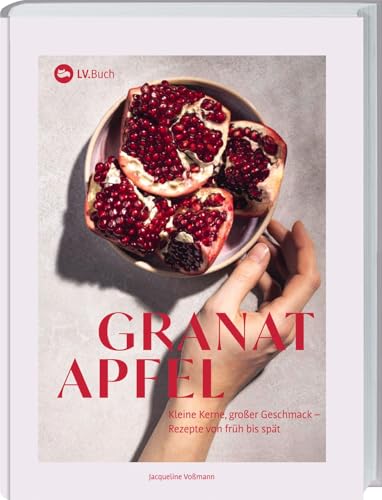 Granatapfel: Kleine Kerne, Großer Geschmack - Rezepte Von Früh Bis Spät. Herzhafte Und Süße Gerichte Mit Dem Superfood: Von Rotem Risotto Über Granata