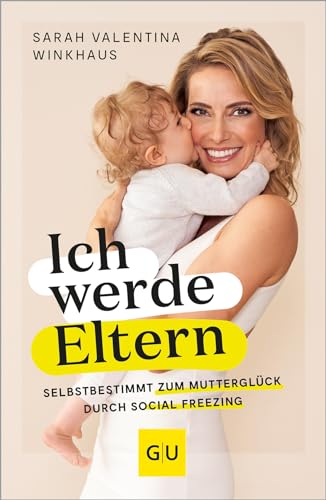 Ich Werde Eltern: Selbstbestimmt Zum Mutterglück Durch Social Freezing