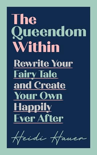 The Queendom Within: Rewrite Your Fairy Tale And Create Your Own Happily Ever After