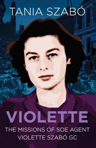 Violette: The Missions Of Soe Agent Violette Szabó Gc