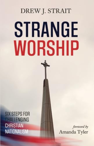 Strange Worship: Six Steps For Challenging Christian Nationalism