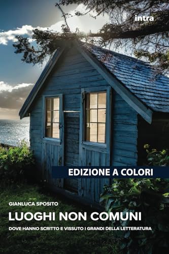 Luoghi Non Comuni: Dove Hanno Scritto E Vissuto I Grandi Della Letteratura - Edizione A Colori