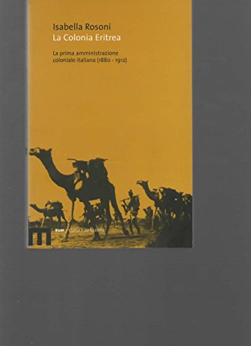 La Colonia Eritrea. La Prima Amministrazione Coloniale Italiana (1880-1912)
