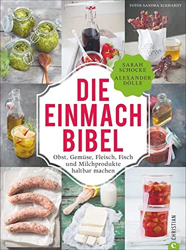Die Einmach-Bibel: Obst, Gemüse, Fleisch, Fisch Und Milchprodukte Haltbar Machen