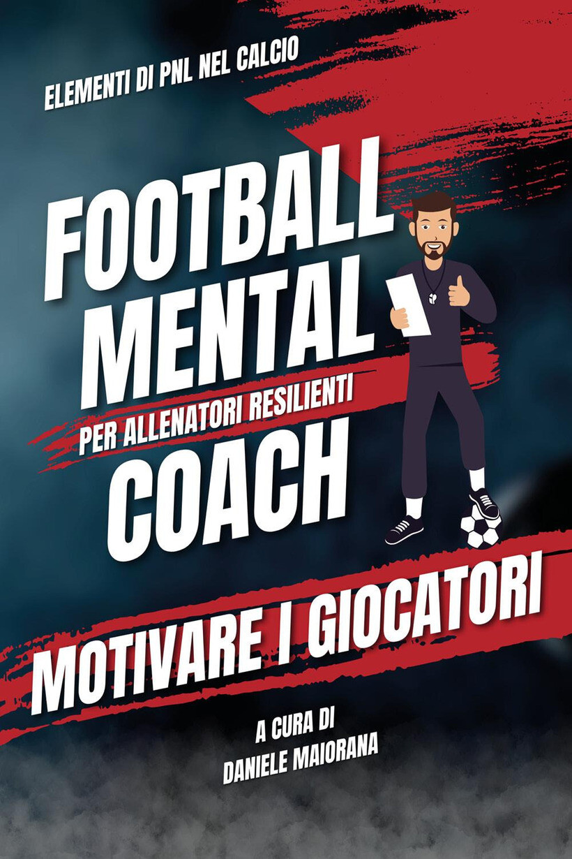 MOTIVARE I GIOCATORI. FOOTBALL MENTAL COACH - MAIORANA DANIELE 9791222734675
