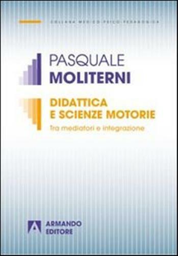 Didattica e scienze motorie. Tra mediatori e integrazione - Moliterni Pasquale