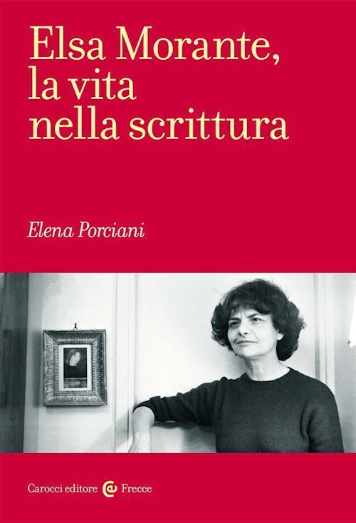 ELSA MORANTE, LA VITA NELLA SCRITTURA  - PORCIANI ELENA - Carocci